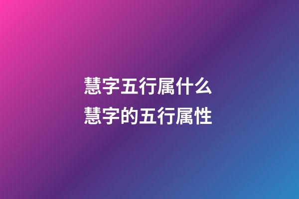 慧字五行属什么 慧字的五行属性
